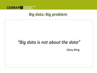 Big data: Big problem
“Big data is not about the data”
Gary King
 