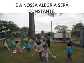 E A NOSSA ALEGRIA SERÁ
      CONSTANTE.
 