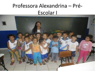 Professora Alexandrina – Pré-
          Escolar I
 