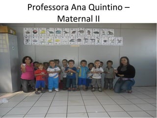 Professora Ana Quintino –
       Maternal II
 