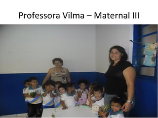 Professora Vilma – Maternal III
 