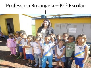 Professora Rosangela – Pré-Escolar
                I
 