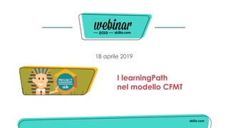 18 aprile 2019
I learningPath
nel modello CFMT
 