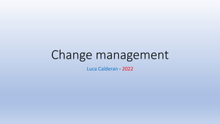 Change management
Luca Calderan - 2022
 