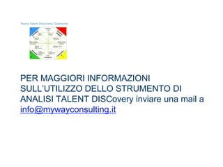 PER MAGGIORI INFORMAZIONI
SULL’UTILIZZO DELLO STRUMENTO DI
ANALISI TALENT DISCovery inviare una mail a
info@mywayconsulting.it
 