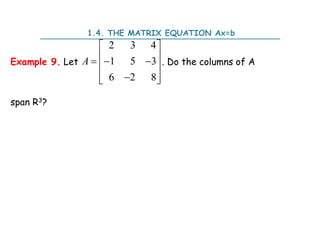 Example 9. Let . Do the columns of A
span R3?
2 3 4
1 5 3
6 2 8
A
 
 
  
 

 
 
1.4. THE MATRIX EQUATION Ax=b
 