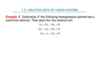 1.5. SOLUTION SETS OF LINEAR SYSTEMS
Example 9. Determine if the following homogeneous system has a
nontrivial solution. Then describe the solution set.
1 2 3
1 2 3
1 2 3
3 5 4 0
3 2 4 0
6 8 0
x x x
x x x
x x x
  
   
  
 