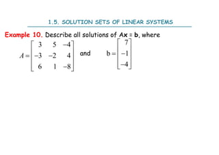 1.5. SOLUTION SETS OF LINEAR SYSTEMS
Example 10. Describe all solutions of Ax = b, where
and
3 5 4
3 2 4
6 1 8
A

 
 
  
 

 
 
7
b 1
4
 
 
 
 

 
 
 