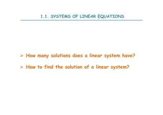  How many solutions does a linear system have?
 How to find the solution of a linear system?
1.1. SYSTEMS OF LINEAR EQUATIONS
 