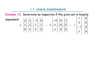 1.7. LINEAR INDEPENDENCE
Example 12. Determine by inspection if the given set is linearly
dependent 1 2
2 1 2 0 6 0 1
3 6
. 1 , 1 , 7 , 1 ; . 0 , 0 , 2 ; . ,
1 2
0 1 9 2 2 0 8
4 8
a b c
   
                 
 
                 
                 
                 

                 
                 
                 
   
 