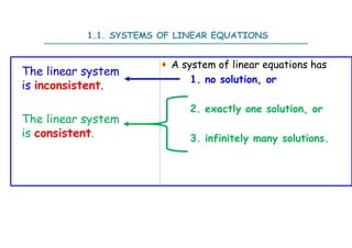 A system of linear equations has
1. no solution, or
2. exactly one solution, or
3. infinitely many solutions.
1.1. SYSTEMS OF LINEAR EQUATIONS
The linear system
is inconsistent.
The linear system
is consistent.
 
