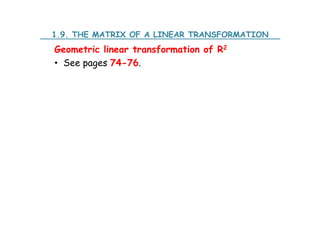 Geometric linear transformation of R2
• See pages 74-76.
1.9. THE MATRIX OF A LINEAR TRANSFORMATION
 