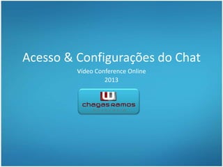 Acesso & Configurações do Chat
vídeo Conference Online
2013
 