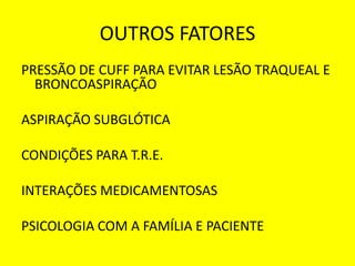 OUTROS FATORES
PRESSÃO DE CUFF PARA EVITAR LESÃO TRAQUEAL E
BRONCOASPIRAÇÃO
ASPIRAÇÃO SUBGLÓTICA
CONDIÇÕES PARA T.R.E.
INTERAÇÕES MEDICAMENTOSAS
PSICOLOGIA COM A FAMÍLIA E PACIENTE
 