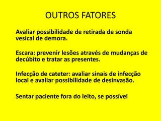 OUTROS FATORES
Avaliar possibilidade de retirada de sonda
vesical de demora.
Escara: prevenir lesões através de mudanças de
decúbito e tratar as presentes.
Infecção de cateter: avaliar sinais de infecção
local e avaliar possibilidade de desinvasão.
Sentar paciente fora do leito, se possível
 
