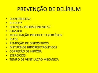 PREVENÇÃO DE DELÍRIUM
• DIAZEPÍNICOS?
• RUIDOS?
• DOENÇAS PREDISPONENTES?
• CAM-ICU
• MOBILIZAÇÃO PRECOCE E EXERCÍCIOS
• IDADE
• REMOÇÃO DE DISPOSITIVOS
• DISTÚRBIOS HIDORELETROLÍTICOS
• CORREÇÃO DE HIPÓXIA
• EXERCÍCIOS
• TEMPO DE VENTILAÇÃO MECÂNICA
 