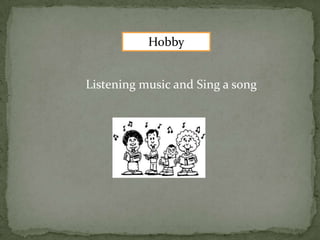 Hobby
Listening music and Sing a song
 