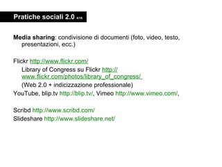 Pratiche sociali 2.0  4/16 <ul><li>Media sharing : condivisione di documenti (foto, video, testo, presentazioni, ecc.) </l...