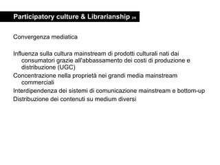 Participatory culture & Librarianship  2/6 <ul><li>Convergenza mediatica </li></ul><ul><li>Influenza sulla cultura mainstr...