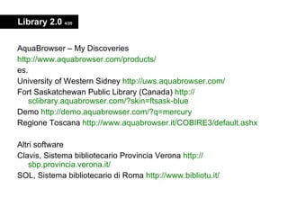 Library 2.0  4/20 <ul><li>AquaBrowser – My Discoveries </li></ul><ul><li>http://www.aquabrowser.com/ products / </li></ul>...