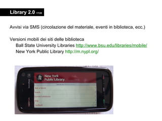 Library 2.0  17/20 <ul><li>Avvisi via SMS (circolazione del materiale, eventi in biblioteca, ecc.) </li></ul><ul><li>Versi...