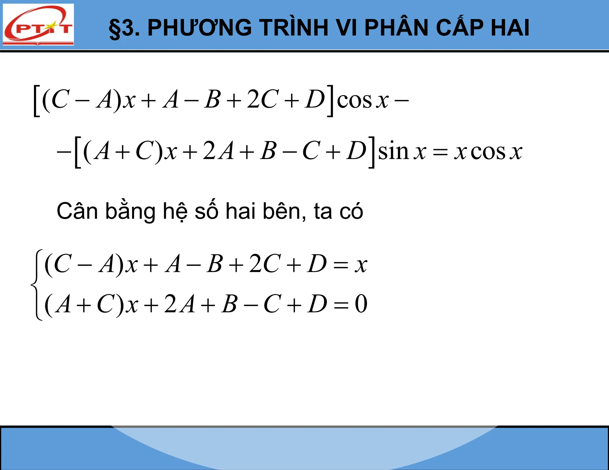§3. PHƯƠNG TRÌNH VI PHÂN CẤP HAI
( ) 2
( ) 2 0
C A x A B C D x
A C x A B C D
     


     

Cân bằng hệ số hai bên, ta có
 
( ) 2 cos
C A x A B C D x
     
 
( ) 2 sin cos
A C x A B C D x x x
      
 