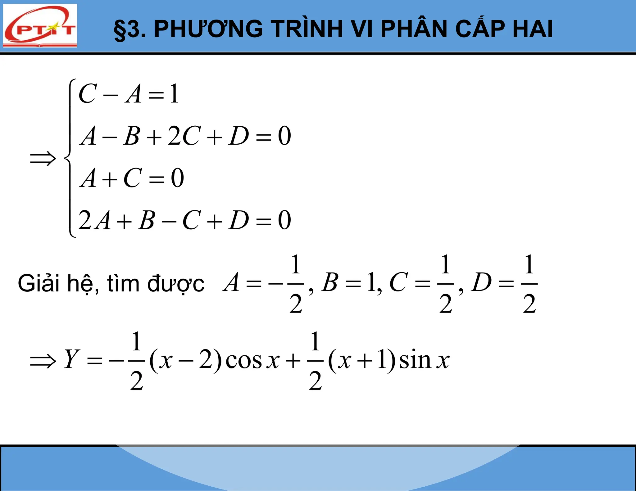§3. PHƯƠNG TRÌNH VI PHÂN CẤP HAI
1
2 0
0
2 0
C A
A B C D
A C
A B C D
 

    

 
 

    

Giải hệ, tìm được
1 1 1
, 1, ,
2 2 2
A B C D
    
1 1
( 2)cos ( 1)sin
2 2
Y x x x x
     
 