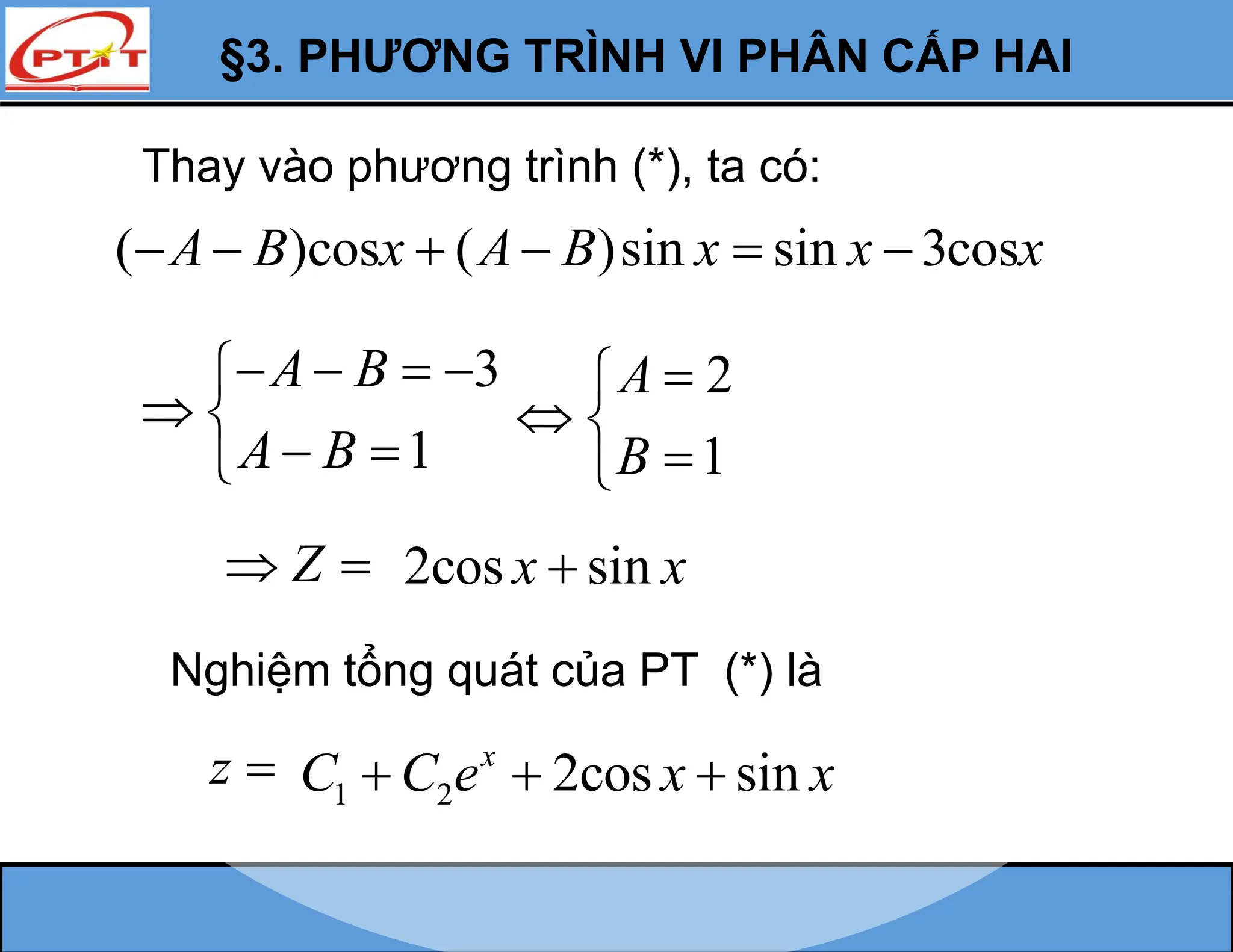 §3. PHƯƠNG TRÌNH VI PHÂN CẤP HAI
Thay vào phương trình (*), ta có:
( )cos ( )sin sin 3cos
A B x A B x x x
     
3
1
A B
A B
   

 
 

Z
 
Nghiệm tổng quát của PT (*) là
z 
2
1
A
B


 


2cos sin
x x

1 2 2cos sin
x
C C e x x
  
 