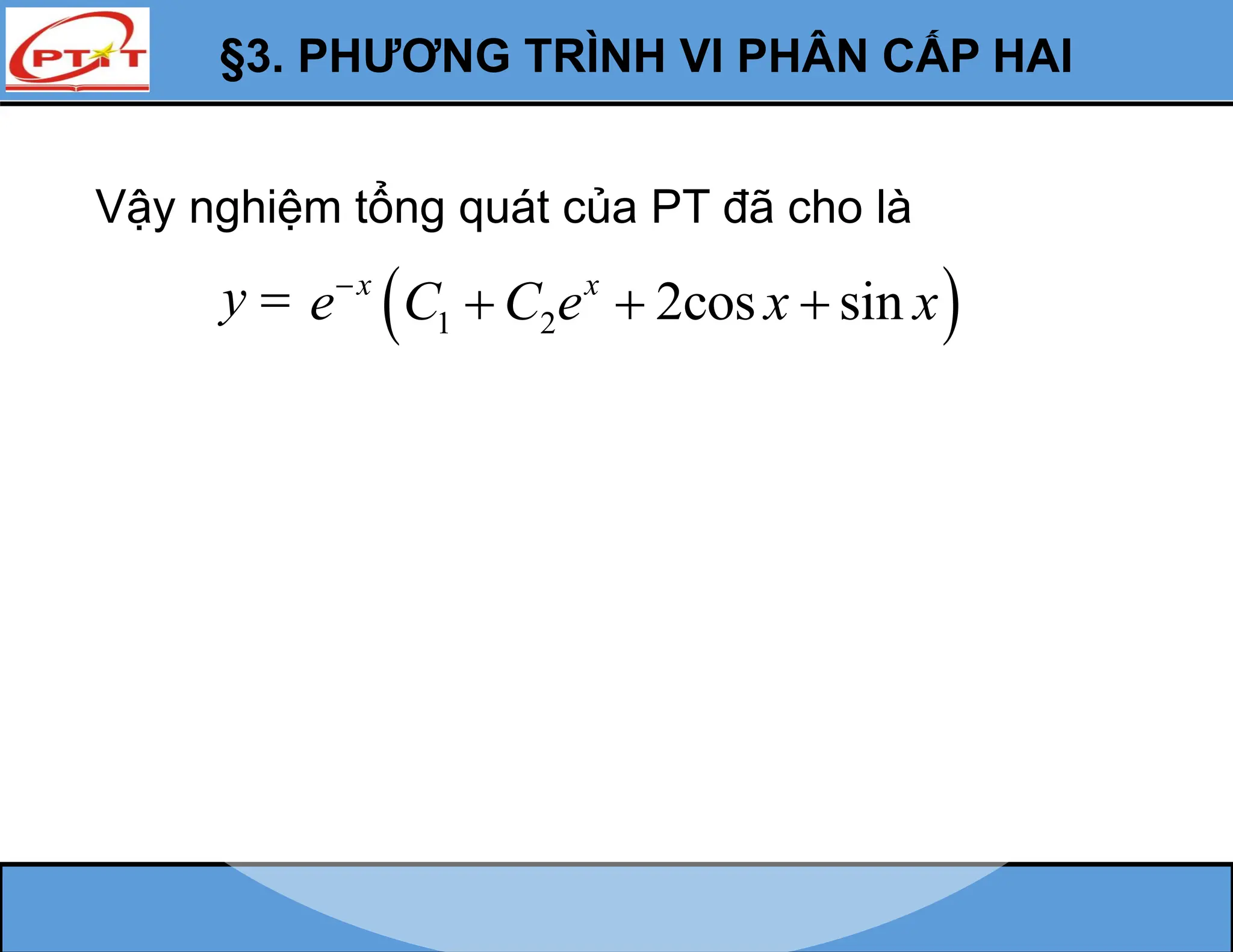 §3. PHƯƠNG TRÌNH VI PHÂN CẤP HAI
Vậy nghiệm tổng quát của PT đã cho là
y   
1 2 2cos sin
x x
e C C e x x

  
 