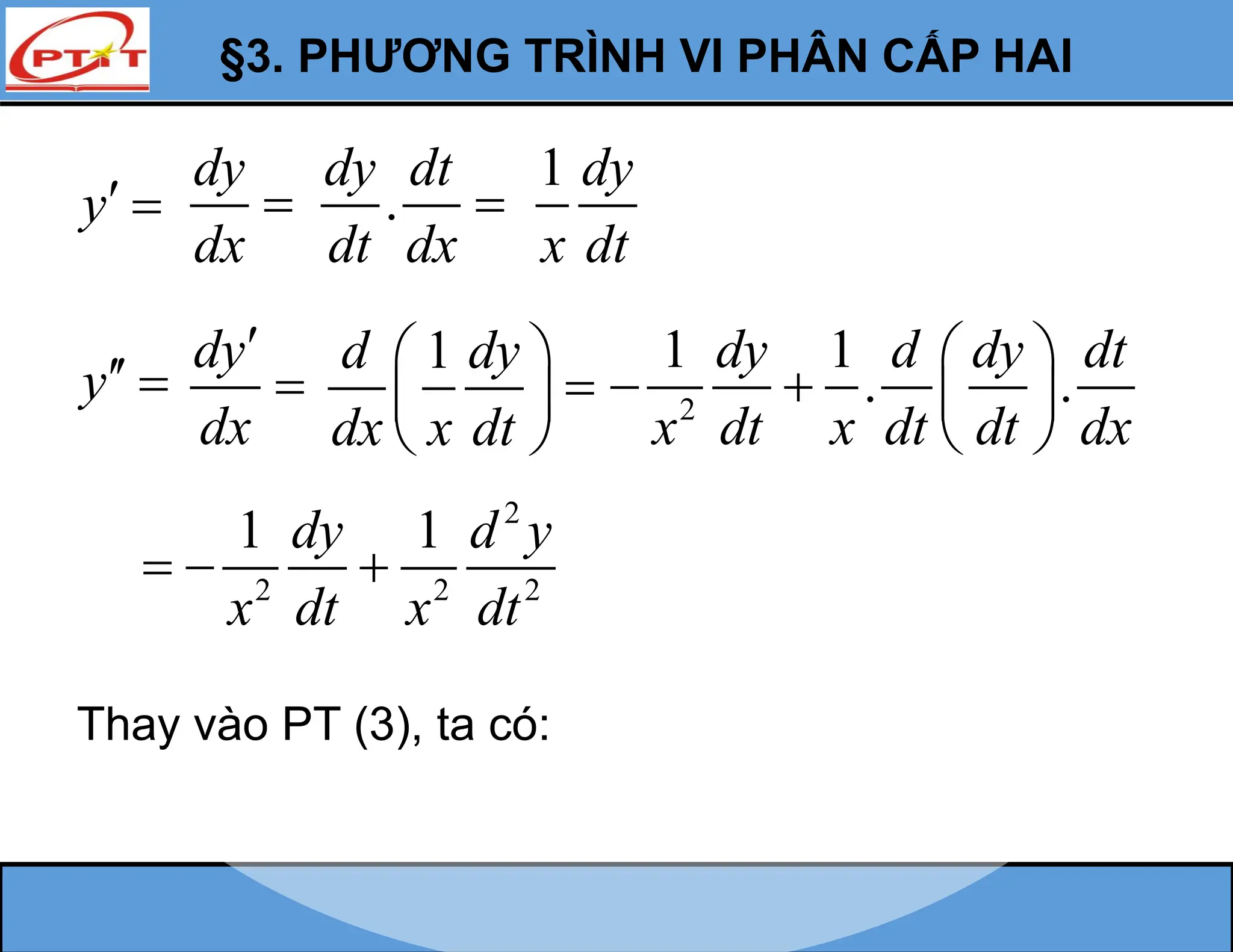 §3. PHƯƠNG TRÌNH VI PHÂN CẤP HAI
y 
dy
dx
 .
dy dt
dt dx

1 dy
x dt
y 
dy
dx


1
d dy
dx x dt
 

 
 
2
1 1
. .
dy d dy dt
x dt x dt dt dx
 
   
 
2
2 2 2
1 1
dy d y
x dt x dt
  
Thay vào PT (3), ta có:
 