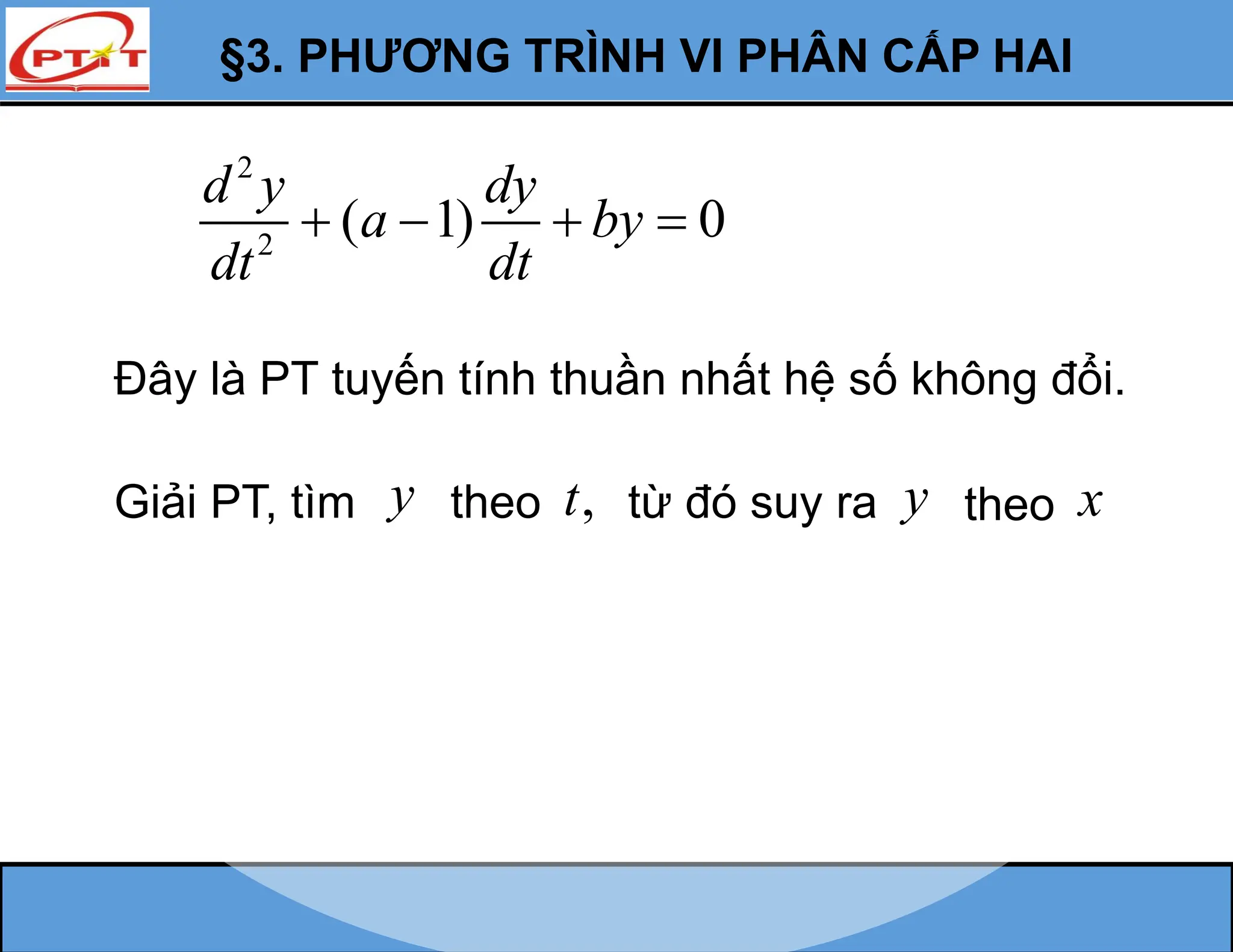 §3. PHƯƠNG TRÌNH VI PHÂN CẤP HAI
2
2
( 1) 0
d y dy
a by
dt dt
   
Đây là PT tuyến tính thuần nhất hệ số không đổi.
Giải PT, tìm y theo ,
t từ đó suy ra y theo x
 