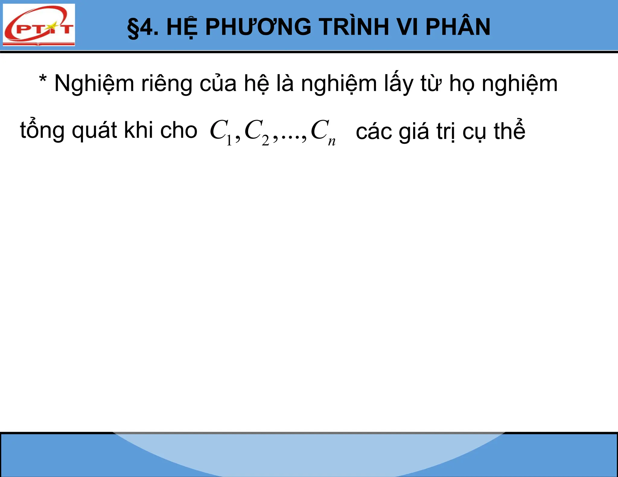 * Nghiệm riêng của hệ là nghiệm lấy từ họ nghiệm
tổng quát khi cho 1 2
, ,..., n
C C C các giá trị cụ thể
§4. HỆ PHƯƠNG TRÌNH VI PHÂN
 