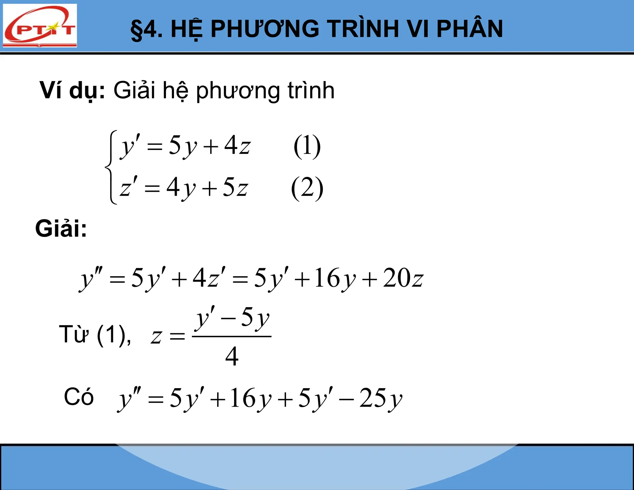 Ví dụ: Giải hệ phương trình
5 4 (1)
4 5 (2)
y y z
z y z
  


  

Giải:
5 4 5 16 20
y y z y y z
   
    
Từ (1),
5
4
y y
z
 

Có 5 16 5 25
y y y y y
  
   
§4. HỆ PHƯƠNG TRÌNH VI PHÂN
 