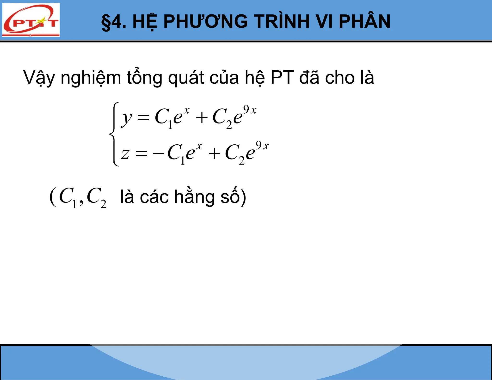 §4. HỆ PHƯƠNG TRÌNH VI PHÂN
Vậy nghiệm tổng quát của hệ PT đã cho là
9
1 2
9
1 2
x x
x x
y C e C e
z C e C e
  


  


1 2
( ,
C C là các hằng số)
 