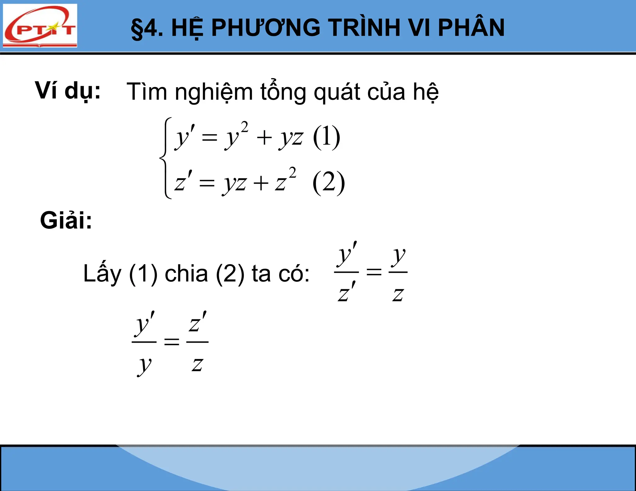 §4. HỆ PHƯƠNG TRÌNH VI PHÂN
Ví dụ: Tìm nghiệm tổng quát của hệ
2
2
(1)
(2)
y y yz
z yz z

  

  

Giải:
Lấy (1) chia (2) ta có:
y y
z z



y z
y z
 

 