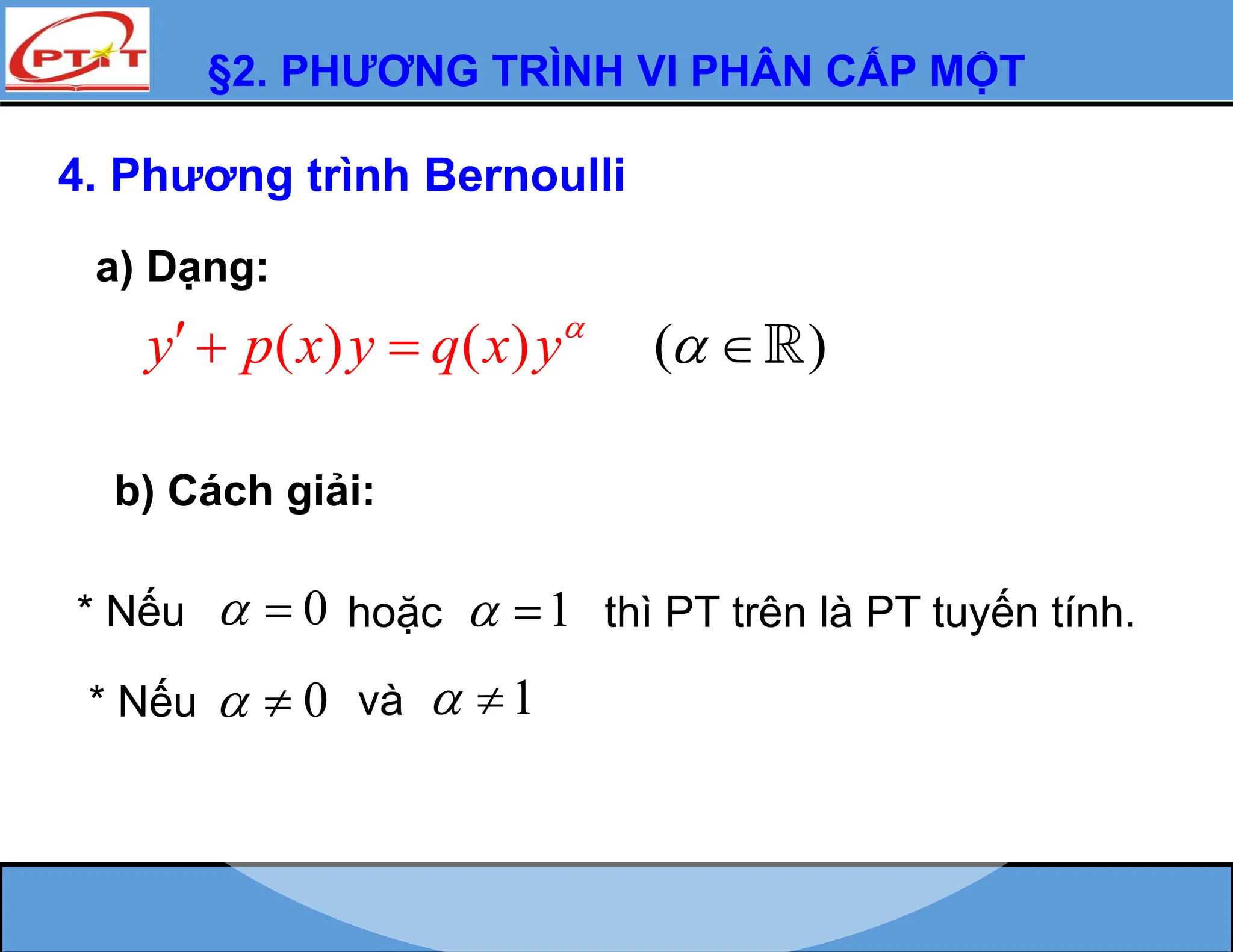 §2. PHƯƠNG TRÌNH VI PHÂN CẤP MỘT
( ) ( ) (
y p x y q x y

   
* Nếu 0
  hoặc 1
  thì PT trên là PT tuyến tính.
* Nếu 0
  và 1
 
b) Cách giải:
4. Phương trình Bernoulli
a) Dạng:
 