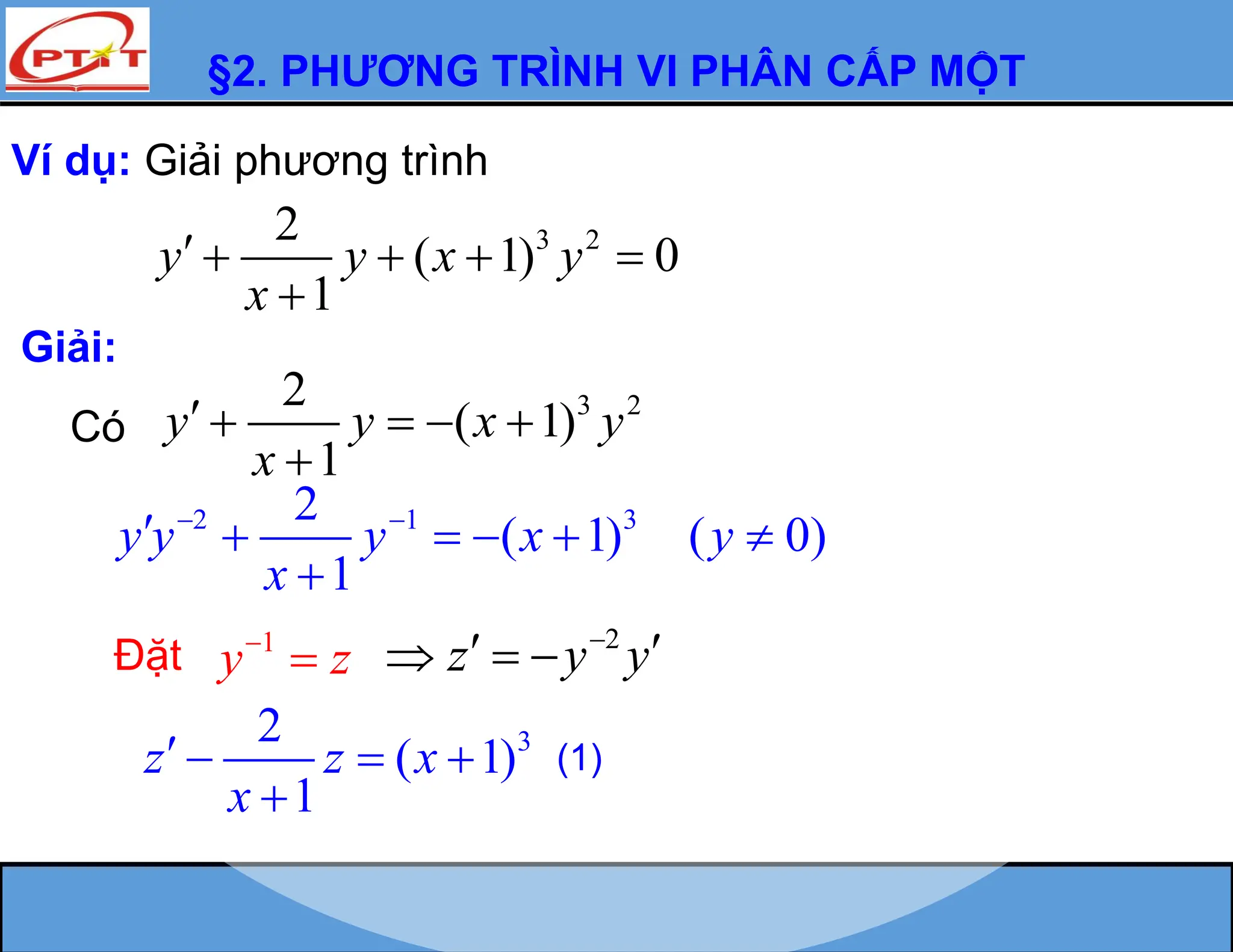 §2. PHƯƠNG TRÌNH VI PHÂN CẤP MỘT
Ví dụ: Giải phương trình
3 2
2
( 1) 0
1
y y x y
x
    

Giải:
Có
3 2
2
( 1)
1
y y x y
x
    

2 1 3
2
( 1) ( 0)
1
y y y x y
x
 
     

Đặt 1
y z


3
2
( 1)
1
z z x
x
   

(1)
2
z y y

 
  
 