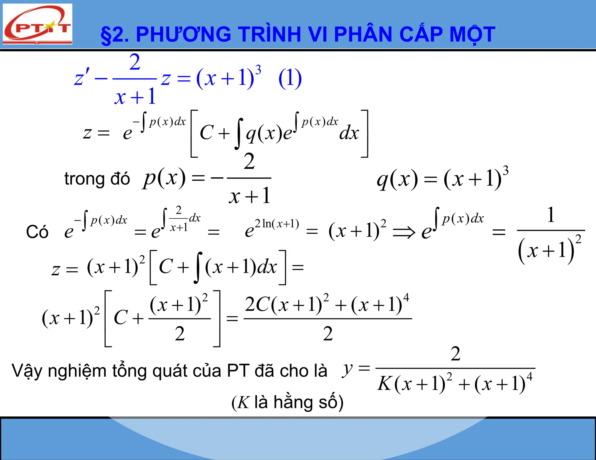 §2. PHƯƠNG TRÌNH VI PHÂN CẤP MỘT
3
2
( 1) (1)
1
z z x
x
   

z 
trong đó
2
( )
1
p x
x
 

2
( )
1
dx
p x dx
x
e e



  
Có
( )
p x dx
e
 
2 2 4
2 ( 1) 2 ( 1) ( 1)
( 1)
2 2
x C x x
x C
 
   
  
 
 
z 
Vậy nghiệm tổng quát của PT đã cho là 2 4
2
( 1) ( 1)
y
K x x

  
(K là hằng số)
( ) ( )
( )
p x dx p x dx
e C q x e dx
  
 

 
 

( )
q x  3
( 1)
x 
2ln( 1)
x
e 

 
2
1
1
x 
2
( 1) ( 1)
x C x dx
 
   
 

2
( 1)
x 
 