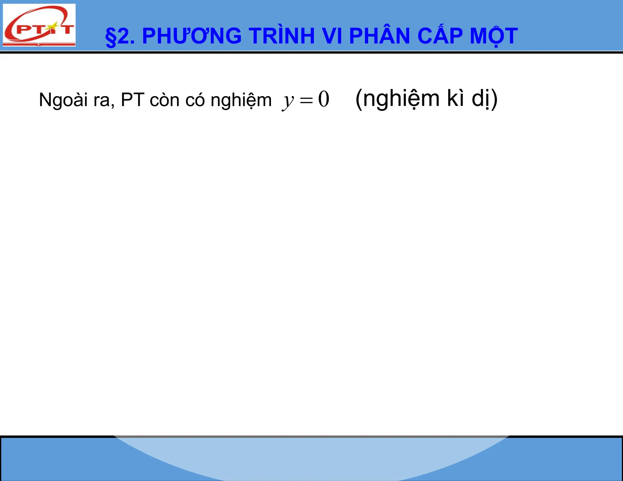§2. PHƯƠNG TRÌNH VI PHÂN CẤP MỘT
Ngoài ra, PT còn có nghiệm 0
y  (nghiệm kì dị)
 