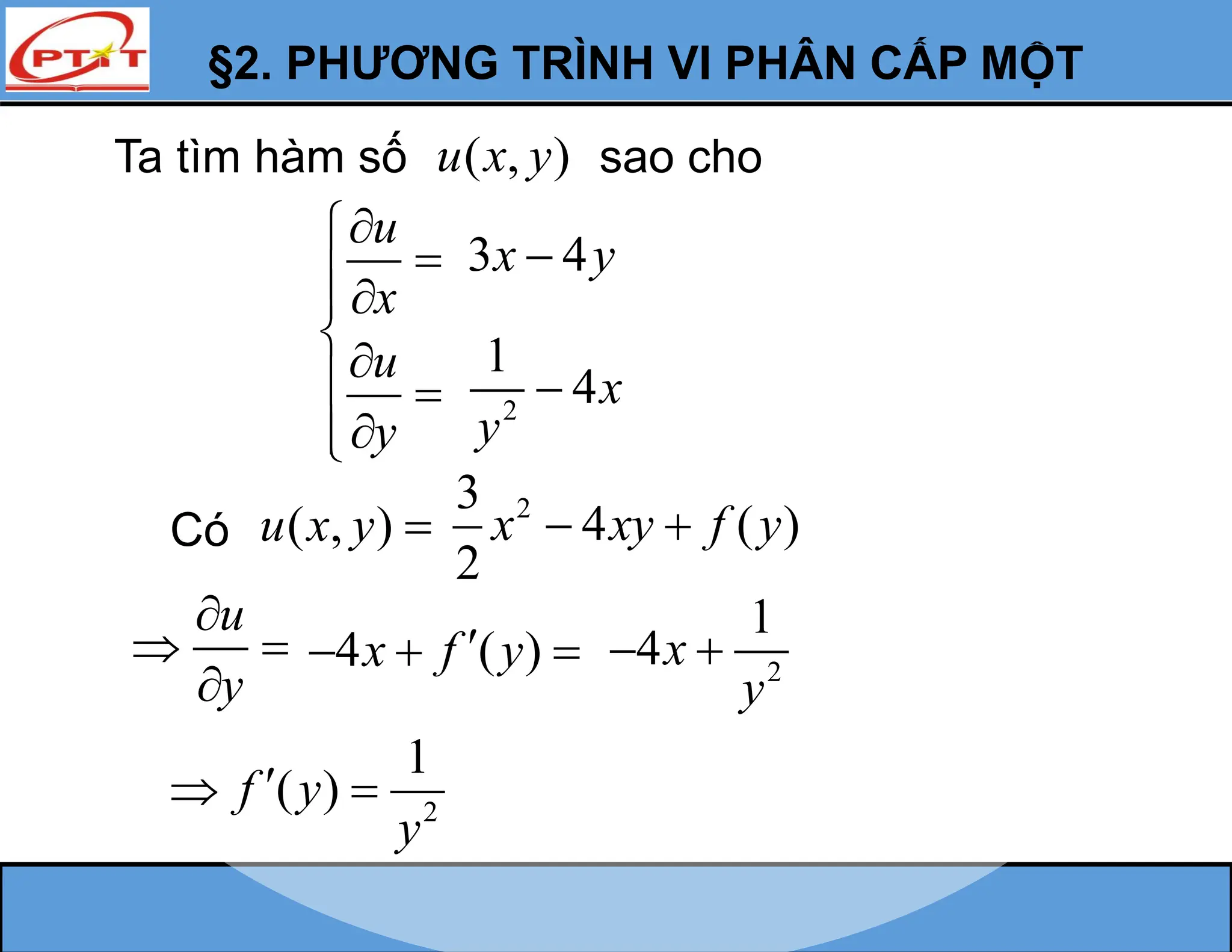 §2. PHƯƠNG TRÌNH VI PHÂN CẤP MỘT
Ta tìm hàm số ( , )
u x y sao cho
u
x
u
y






 



Có ( , )
u x y 
u
y

 

2
3
4 ( )
2
x xy f y
 
4 ( )
x f y

   2
1
4x
y
 
2
1
( )
f y
y

 
3 4
x y

2
1
4x
y

 