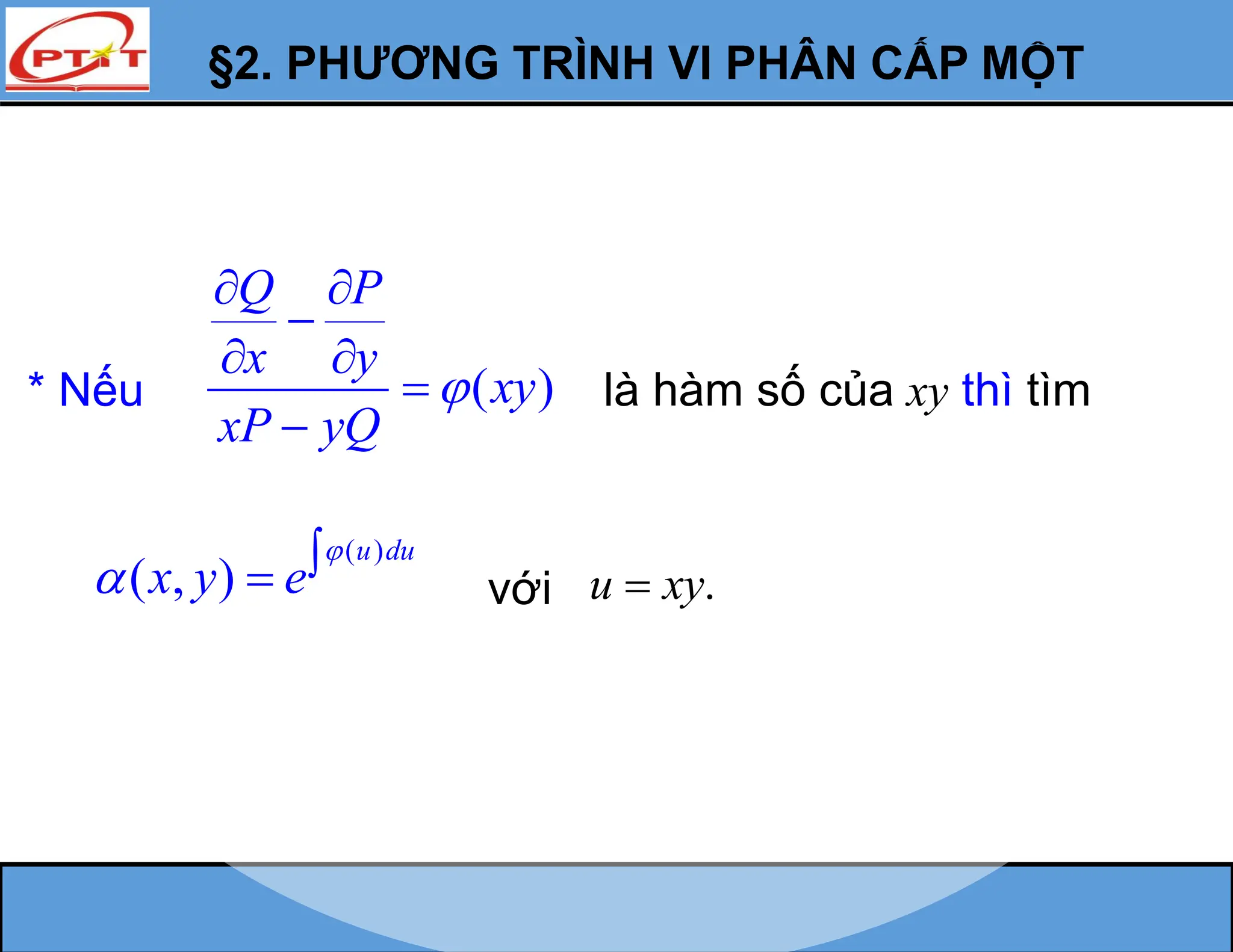 §2. PHƯƠNG TRÌNH VI PHÂN CẤP MỘT
* Nếu ( )
Q P
x y
xy
xP yQ

 

 


là hàm số của xy thì tìm
( )
( , )
u du
x y e

 
 với .
u xy

 