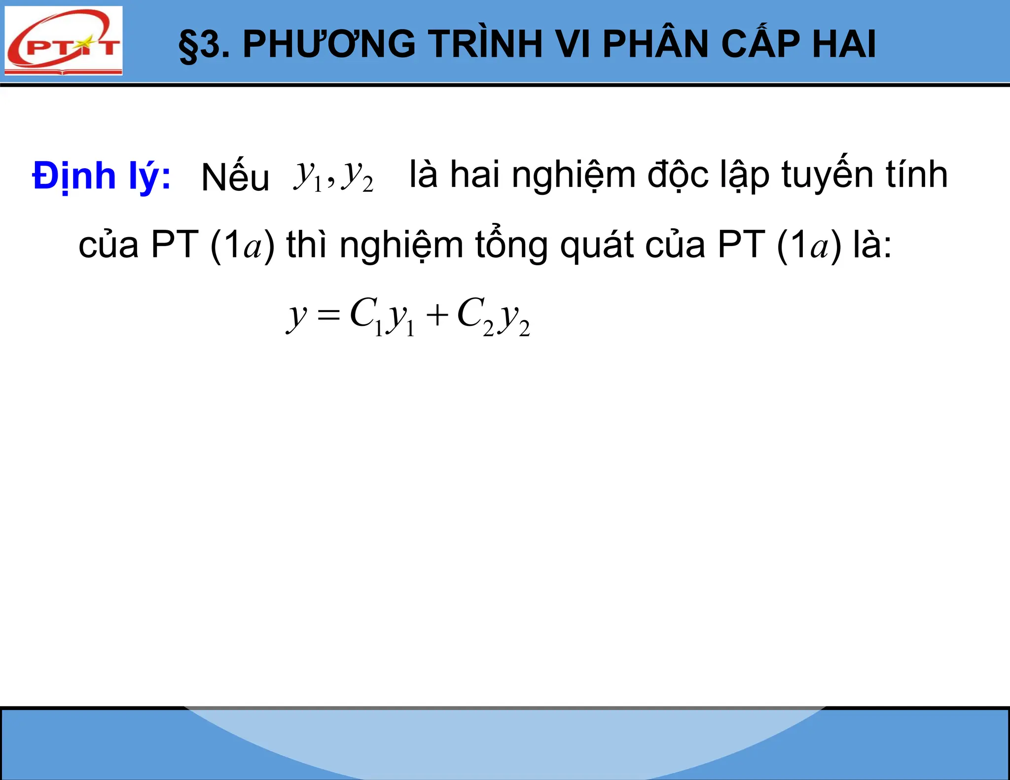 §3. PHƯƠNG TRÌNH VI PHÂN CẤP HAI
1 1 2 2
y C y C y
 
Định lý: 1 2
,
y y là hai nghiệm độc lập tuyến tính
Nếu
của PT (1a) thì nghiệm tổng quát của PT (1a) là:
 