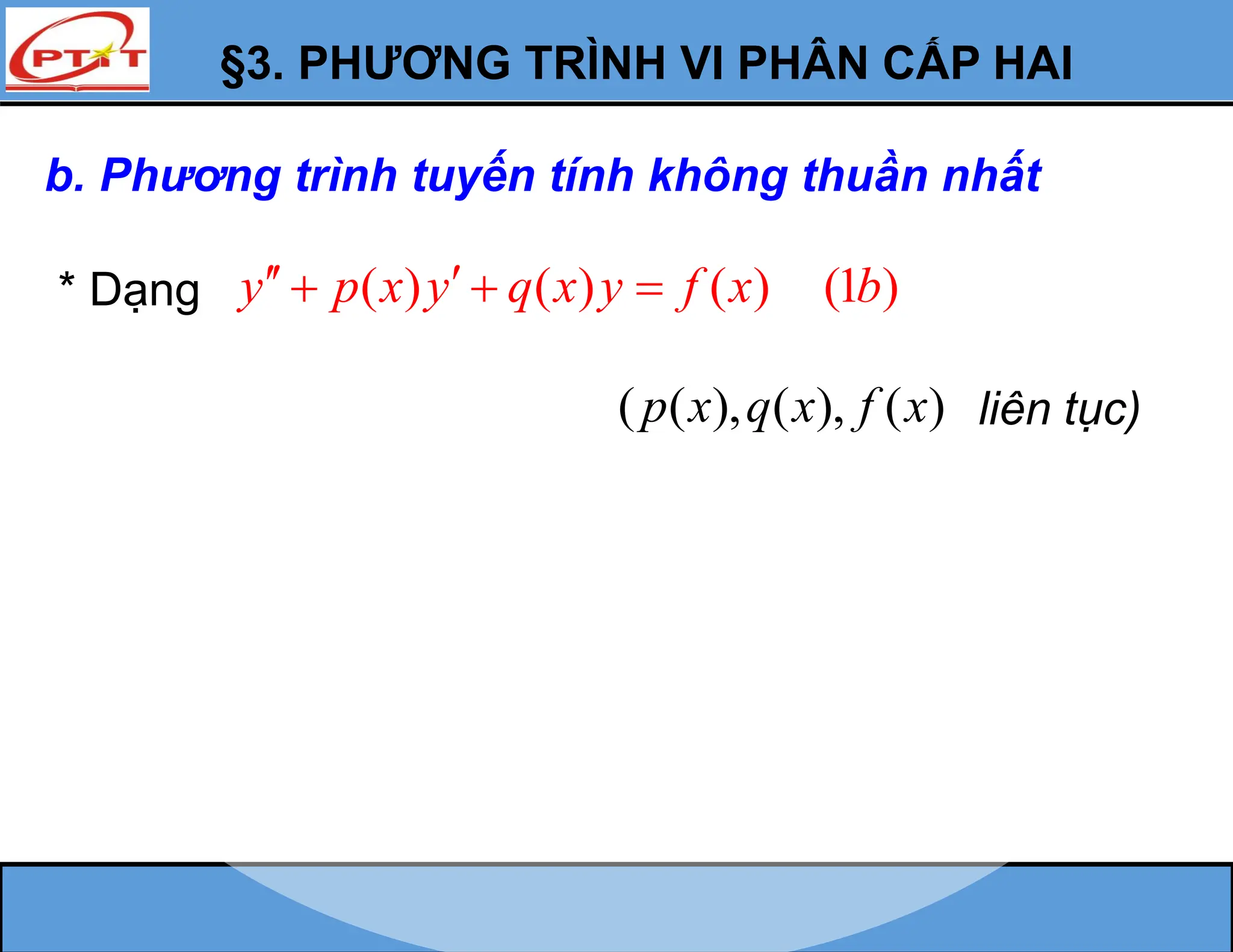 §3. PHƯƠNG TRÌNH VI PHÂN CẤP HAI
b. Phương trình tuyến tính không thuần nhất
* Dạng ( ) ( ) ( ) (1 )
y p x y q x y f x b
 
  
( ( ), ( ), ( )
p x q x f x liên tục)
 