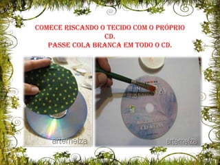 Comece riscando o tecido com o próprio CD. Passe cola branca em todo o CD.