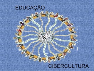 EDUCAÇÃO CIBERCULTURA & 
