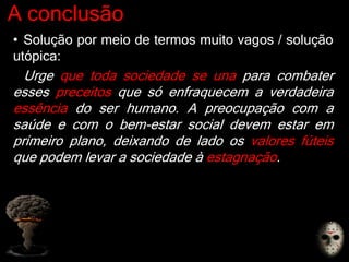 A conclusão
• Solução por meio de termos muito vagos / solução
utópica:
Urge que toda sociedade se una para combater
esses preceitos que só enfraquecem a verdadeira
essência do ser humano. A preocupação com a
saúde e com o bem-estar social devem estar em
primeiro plano, deixando de lado os valores fúteis
que podem levar a sociedade à estagnação.
 
