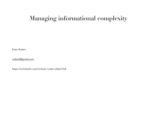 Managing informational complexity
Koen Rutten
ruttenk@gmail.com
https://nl.linkedin.com/in/koen-rutten-a06a51b0
 