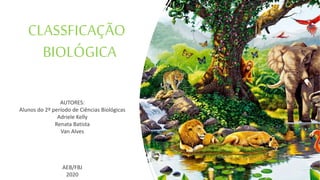 CLASSFICAÇÃO
BIOLÓGICA
AUTORES:
Alunos do 2º período de Ciências Biológicas
Adriele Kelly
Renata Batista
Van Alves
AEB/FBJ
2020
 