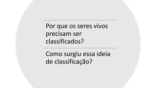 Por que os seres vivos
precisam ser
classificados?
Como surgiu essa ideia
de classificação?
 