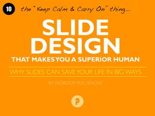 the “Keep Calm & Carry On” thing...10
SLIDE
DESIGNTHAT MAKESYOU A SUPERIOR HUMAN
WHY SLIDES CAN SAVEYOUR LIFE IN BIG WAYS
...